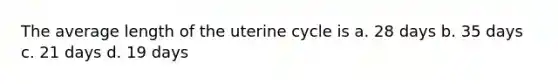 The average length of the uterine cycle is a. 28 days b. 35 days c. 21 days d. 19 days