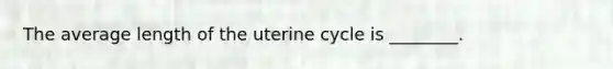 The average length of the uterine cycle is ________.