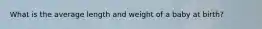 What is the average length and weight of a baby at birth?