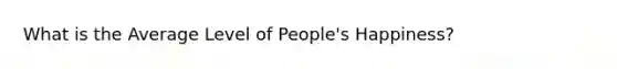 What is the Average Level of People's Happiness?