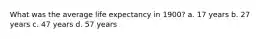 What was the average life expectancy in 1900? a. 17 years b. 27 years c. 47 years d. 57 years