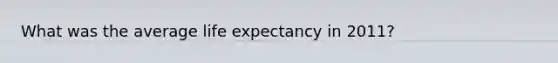 What was the average life expectancy in 2011?