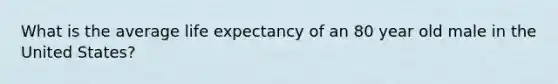 What is the average life expectancy of an 80 year old male in the United States?