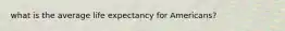 what is the average life expectancy for Americans?