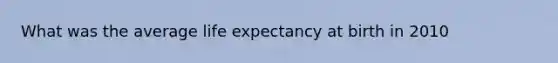 What was the average life expectancy at birth in 2010