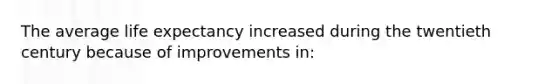 The average life expectancy increased during the twentieth century because of improvements in: