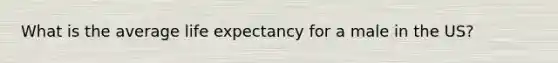 What is the average life expectancy for a male in the US?