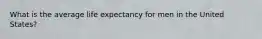 What is the average life expectancy for men in the United States?