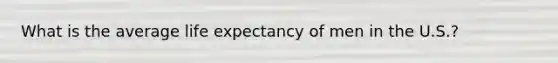 What is the average life expectancy of men in the U.S.?
