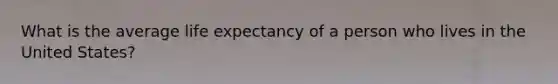 What is the average life expectancy of a person who lives in the United States?