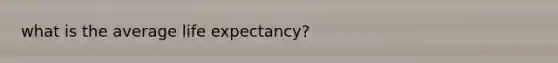 what is the average life expectancy?