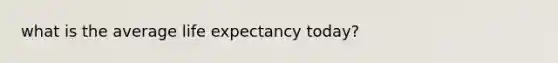 what is the average life expectancy today?