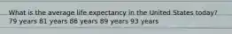 What is the average life expectancy in the United States today? 79 years 81 years 86 years 89 years 93 years