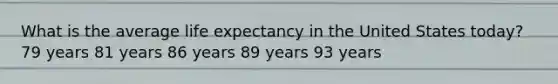 What is the average life expectancy in the United States today? 79 years 81 years 86 years 89 years 93 years