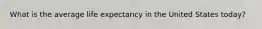 What is the average life expectancy in the United States today?