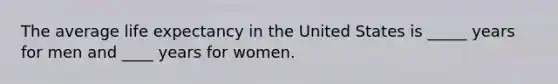 The average life expectancy in the United States is _____ years for men and ____ years for women.