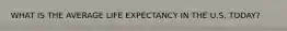 WHAT IS THE AVERAGE LIFE EXPECTANCY IN THE U.S. TODAY?