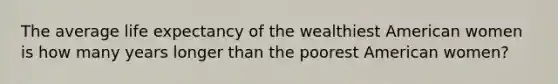 The average life expectancy of the wealthiest American women is how many years longer than the poorest American women?