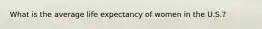 What is the average life expectancy of women in the U.S.?