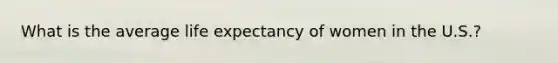 What is the average life expectancy of women in the U.S.?