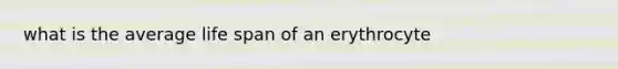 what is the average life span of an erythrocyte