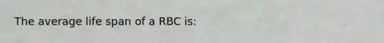 The average life span of a RBC is: