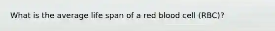 What is the average life span of a red blood cell (RBC)?