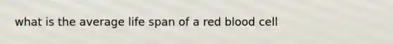 what is the average life span of a red blood cell