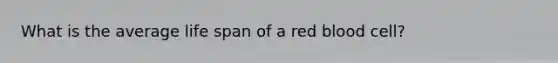 What is the average life span of a red blood cell?