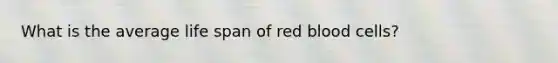 What is the average life span of red blood cells?