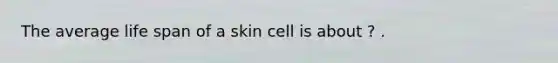 The average life span of a skin cell is about ? .