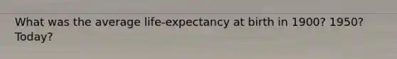 What was the average life-expectancy at birth in 1900? 1950? Today?