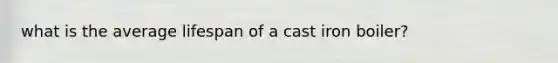 what is the average lifespan of a cast iron boiler?