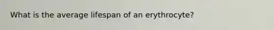 What is the average lifespan of an erythrocyte?