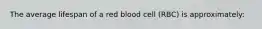 The average lifespan of a red blood cell (RBC) is approximately: