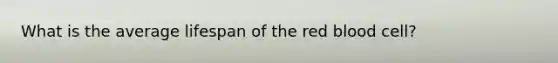 What is the average lifespan of the red blood cell?