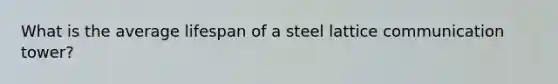 What is the average lifespan of a steel lattice communication tower?