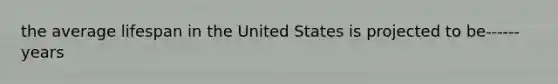 the average lifespan in the United States is projected to be------ years