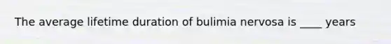 The average lifetime duration of bulimia nervosa is ____ years