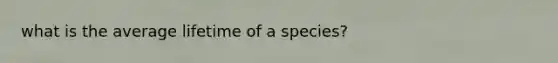 what is the average lifetime of a species?