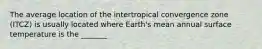 The average location of the intertropical convergence zone (ITCZ) is usually located where Earth's mean annual surface temperature is the _______