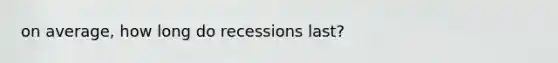 on average, how long do recessions last?