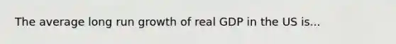 The average long run growth of real GDP in the US is...