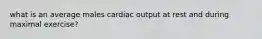 what is an average males cardiac output at rest and during maximal exercise?