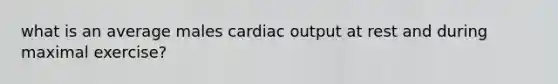 what is an average males cardiac output at rest and during maximal exercise?