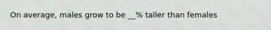 On average, males grow to be __% taller than females