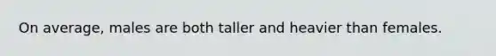 On average, males are both taller and heavier than females.