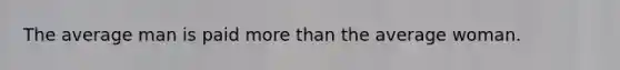 The average man is paid <a href='https://www.questionai.com/knowledge/keWHlEPx42-more-than' class='anchor-knowledge'>more than</a> the average woman.