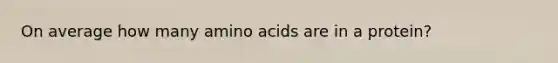 On average how many amino acids are in a protein?