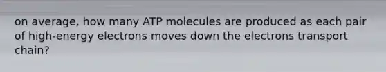 on average, how many ATP molecules are produced as each pair of high-energy electrons moves down the electrons transport chain?